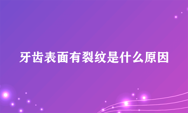 牙齿表面有裂纹是什么原因