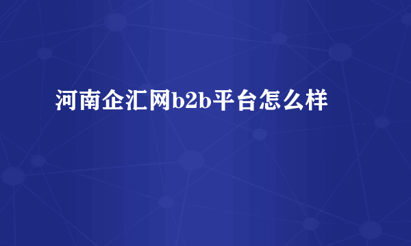 河南企汇网b2b平台怎么样