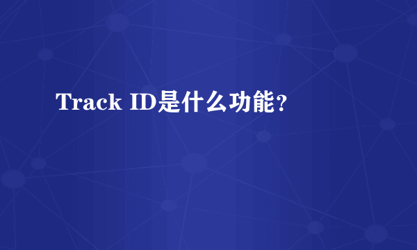 Track ID是什么功能？