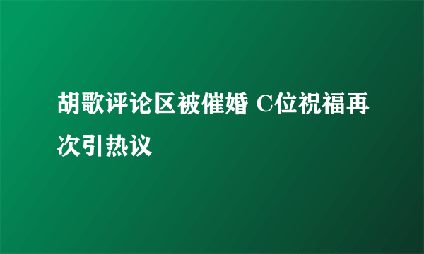 胡歌评论区被催婚 C位祝福再次引热议