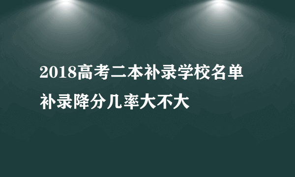 2018高考二本补录学校名单 补录降分几率大不大