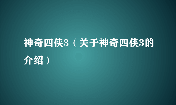 神奇四侠3（关于神奇四侠3的介绍）