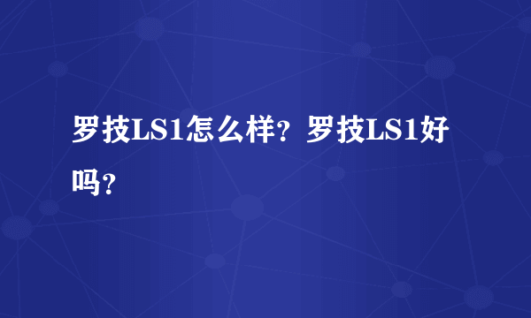 罗技LS1怎么样？罗技LS1好吗？