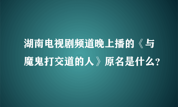 湖南电视剧频道晚上播的《与魔鬼打交道的人》原名是什么？