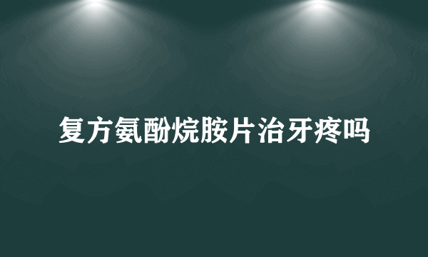 复方氨酚烷胺片治牙疼吗