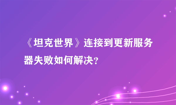 《坦克世界》连接到更新服务器失败如何解决？