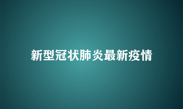 新型冠状肺炎最新疫情