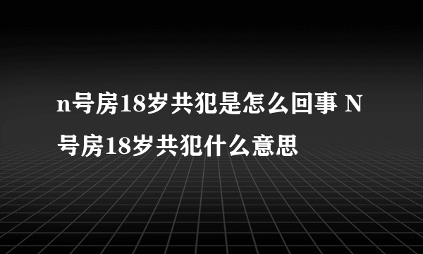 n号房18岁共犯是怎么回事 N号房18岁共犯什么意思