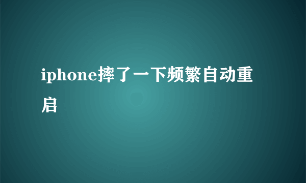 iphone摔了一下频繁自动重启