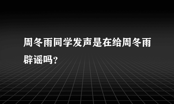 周冬雨同学发声是在给周冬雨辟谣吗？