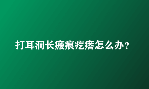 打耳洞长瘢痕疙瘩怎么办？