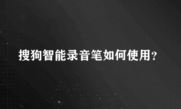 搜狗智能录音笔如何使用？