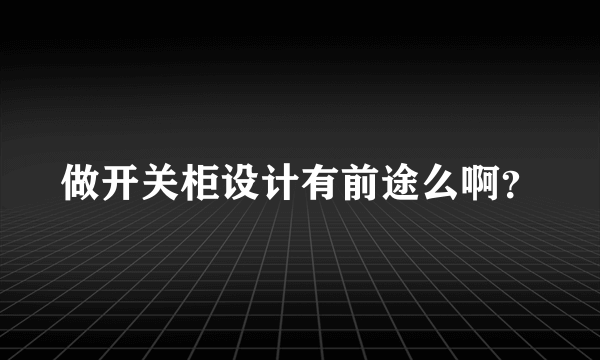 做开关柜设计有前途么啊？