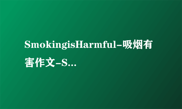 SmokingisHarmful-吸烟有害作文-SmokingisHarmful-吸烟有害作文1000字-_0