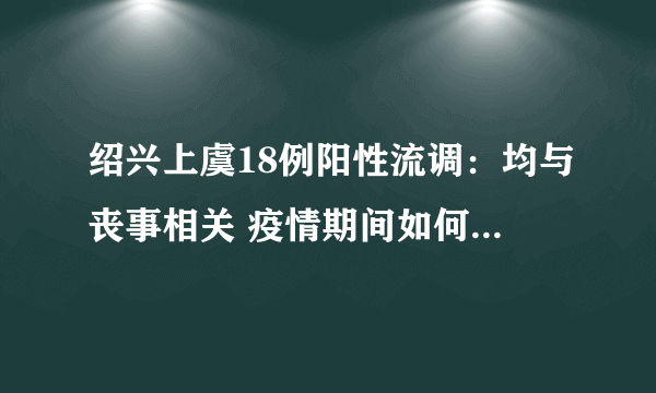 绍兴上虞18例阳性流调：均与丧事相关 疫情期间如何做好防疫工作