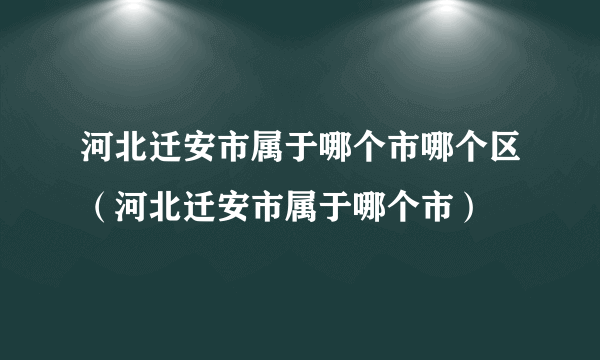 河北迁安市属于哪个市哪个区（河北迁安市属于哪个市）