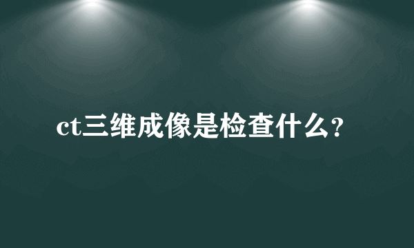 ct三维成像是检查什么？