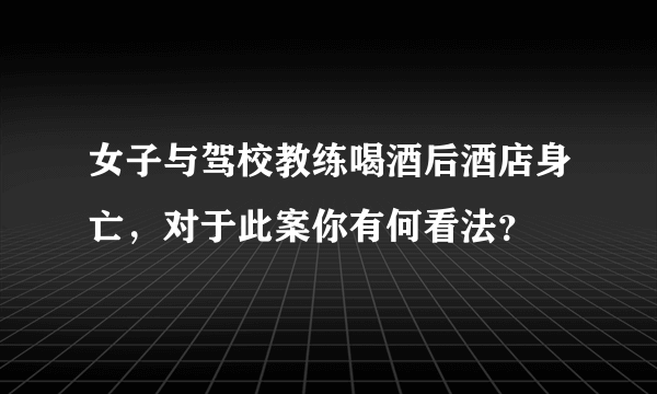 女子与驾校教练喝酒后酒店身亡，对于此案你有何看法？