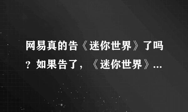 网易真的告《迷你世界》了吗？如果告了，《迷你世界》会在什么时候下架？