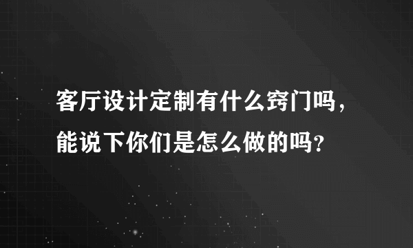 客厅设计定制有什么窍门吗，能说下你们是怎么做的吗？