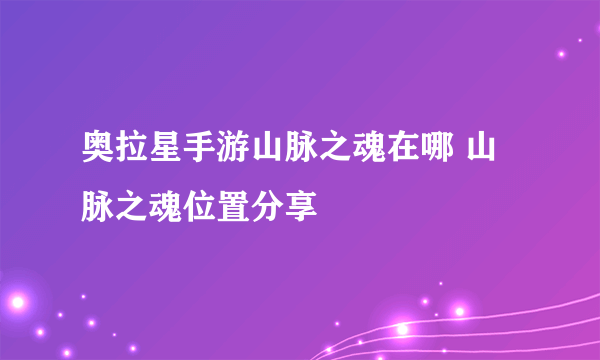 奥拉星手游山脉之魂在哪 山脉之魂位置分享