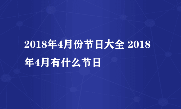 2018年4月份节日大全 2018年4月有什么节日