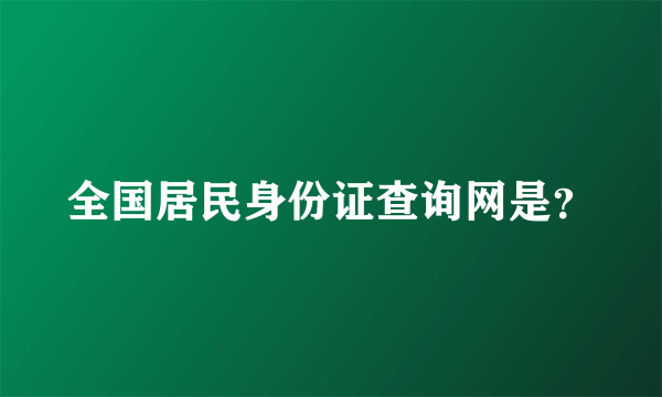 全国居民身份证查询网是？