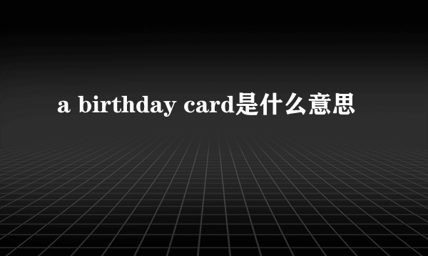 a birthday card是什么意思