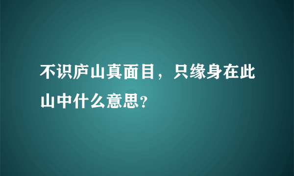 不识庐山真面目，只缘身在此山中什么意思？