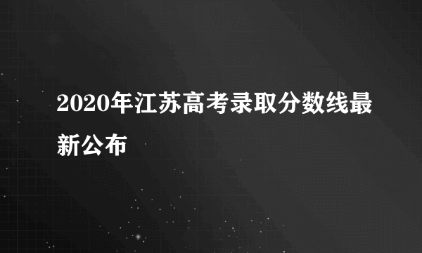 2020年江苏高考录取分数线最新公布