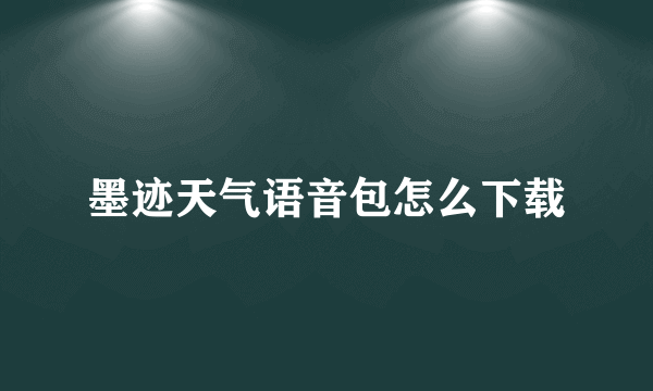 墨迹天气语音包怎么下载