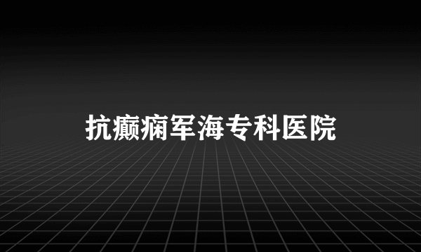 抗癫痫军海专科医院