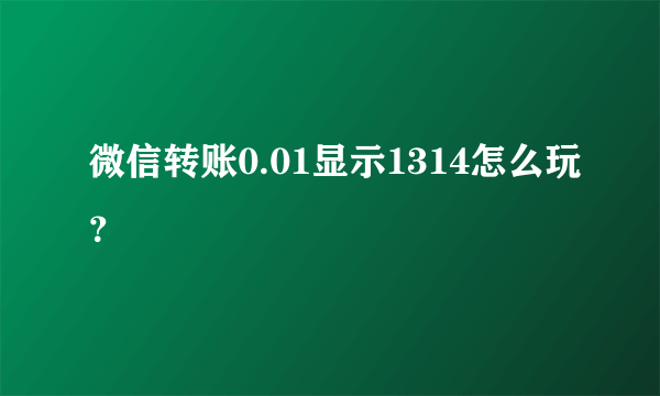 微信转账0.01显示1314怎么玩？