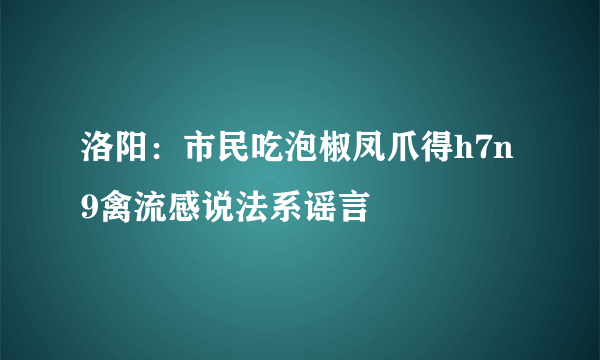 洛阳：市民吃泡椒凤爪得h7n9禽流感说法系谣言