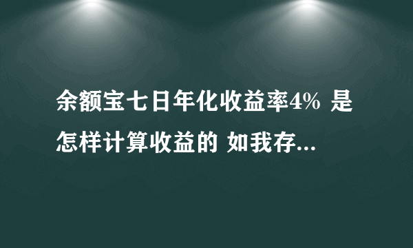 余额宝七日年化收益率4% 是怎样计算收益的 如我存1万进去什么时候得到收益金额多小？