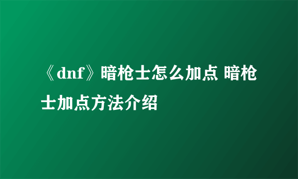 《dnf》暗枪士怎么加点 暗枪士加点方法介绍