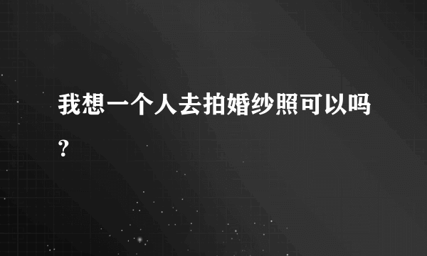 我想一个人去拍婚纱照可以吗？