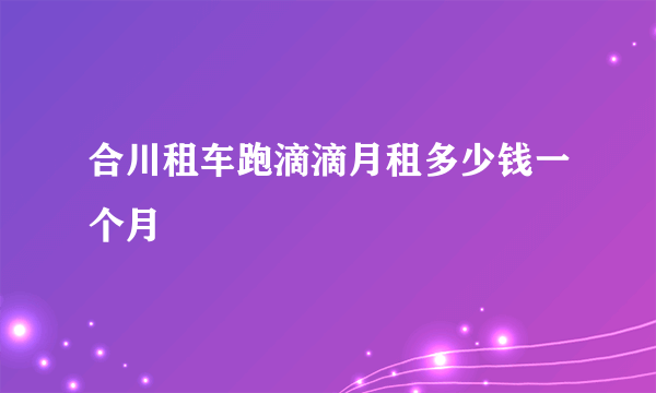 合川租车跑滴滴月租多少钱一个月