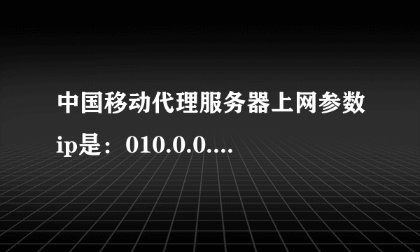 中国移动代理服务器上网参数ip是：010.0.0.172端口：80用户名：cmnet A: 正确 B: 错误