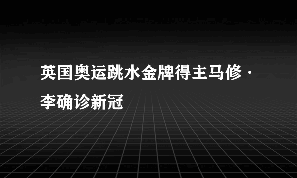 英国奥运跳水金牌得主马修·李确诊新冠