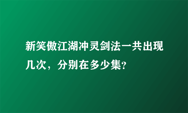 新笑傲江湖冲灵剑法一共出现几次，分别在多少集？