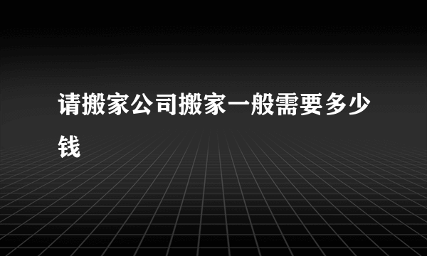 请搬家公司搬家一般需要多少钱