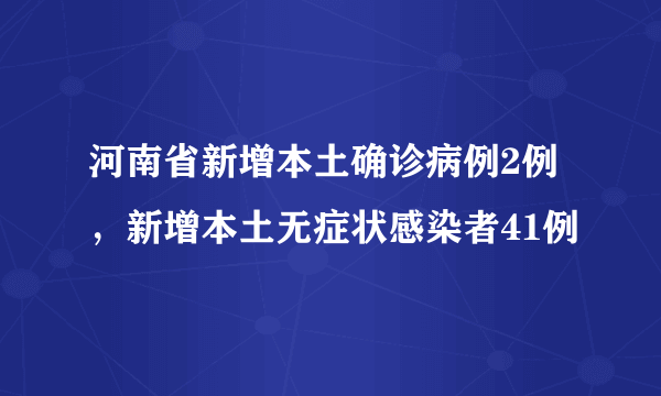 河南省新增本土确诊病例2例，新增本土无症状感染者41例