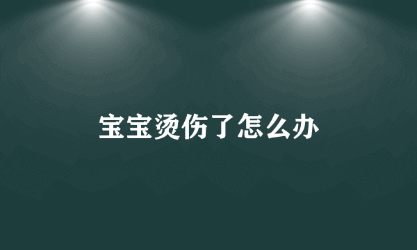 宝宝烫伤了怎么办