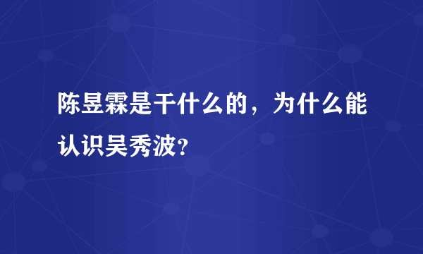 陈昱霖是干什么的，为什么能认识吴秀波？