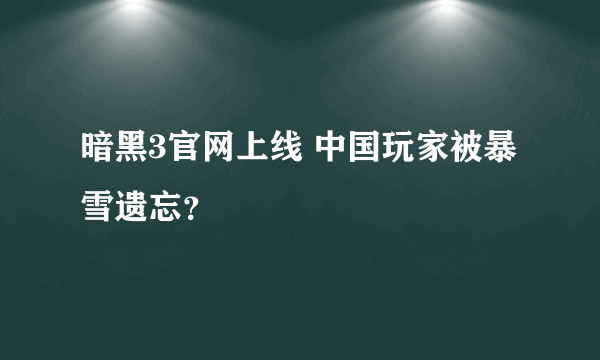 暗黑3官网上线 中国玩家被暴雪遗忘？