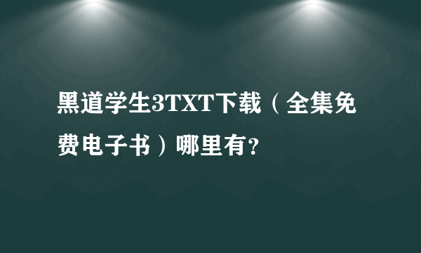 黑道学生3TXT下载（全集免费电子书）哪里有？