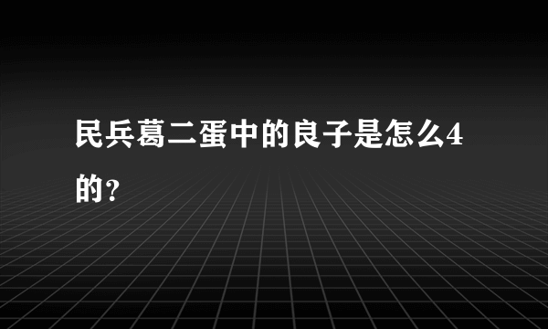 民兵葛二蛋中的良子是怎么4的？