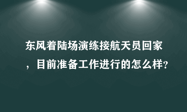 东风着陆场演练接航天员回家，目前准备工作进行的怎么样？