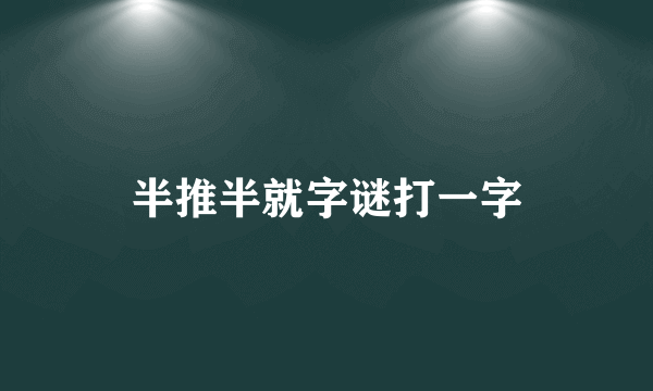 半推半就字谜打一字